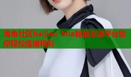 海角社区haijiao bba智能交流平台助你轻松连接精彩