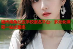 福州海角社区学校报名平台：多元化课程一站式服务