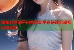 海角社区知乎问答互动平台快速分享知识与经验