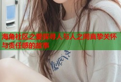 海角社区之爱探寻人与人之间真挚关怀与责任感的故事