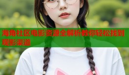 海角社区电影资源全解析教你轻松找到观影渠道