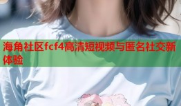 海角社区fcf4高清短视频与匿名社交新体验