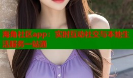 海角社区app：实时互动社交与本地生活服务一站通