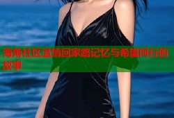 海角社区温情回家路记忆与希望同行的故事