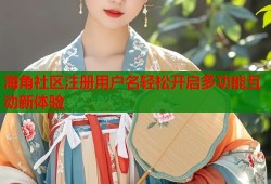 海角社区注册用户名轻松开启多功能互动新体验