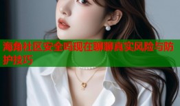 海角社区安全吗现在聊聊真实风险与防护技巧