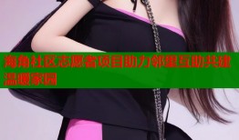 海角社区志愿者项目助力邻里互助共建温暖家园