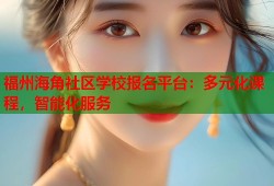 福州海角社区学校报名平台：多元化课程，智能化服务