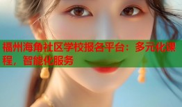 福州海角社区学校报名平台：多元化课程，智能化服务
