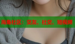 海角社区：交友、社交、短视频