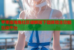 苹果版海角社区破解版下载体验全功能互动平台