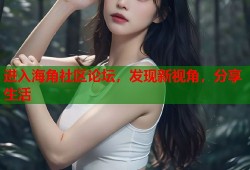 进入海角社区论坛，发现新视角，分享生活