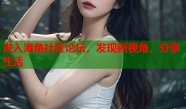 进入海角社区论坛，发现新视角，分享生活