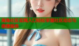 海角社区官网入口轻松掌握社区动态与便捷服务