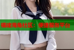 福建海角社区：便捷服务平台