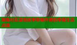 海角社区温情故事带偏外婆的幸福生活点滴