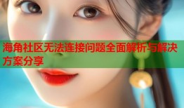 海角社区无法连接问题全面解析与解决方案分享