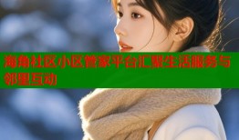 海角社区小区管家平台汇聚生活服务与邻里互动
