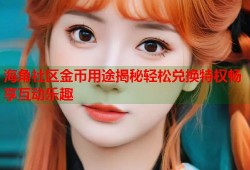 海角社区金币用途揭秘轻松兑换特权畅享互动乐趣