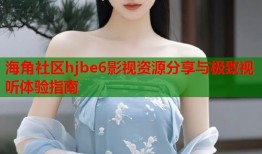 海角社区hjbe6影视资源分享与极致视听体验指南