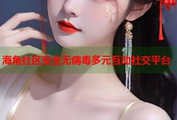 海角社区安全无病毒多元互动社交平台