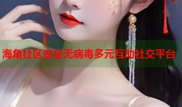 海角社区安全无病毒多元互动社交平台