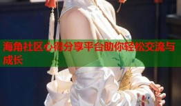 海角社区心得分享平台助你轻松交流与成长