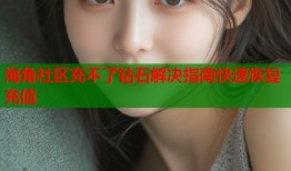 海角社区充不了钻石解决指南快速恢复充值