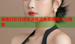 海角社区在线资源高清免费观看平台推荐