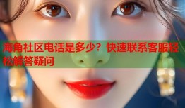 海角社区电话是多少？快速联系客服轻松解答疑问