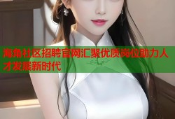 海角社区招聘官网汇聚优质岗位助力人才发展新时代