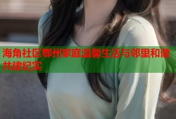 海角社区鄂州家庭温馨生活与邻里和谐共建纪实