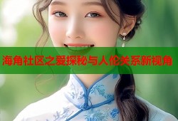 海角社区之爱探秘与人伦关系新视角