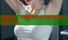 海角社区：兴趣圈子互动分享与本地生活服务平台