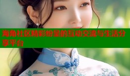 海角社区精彩纷呈的互动交流与生活分享平台
