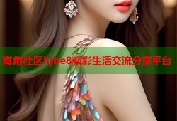 海角社区hjbe8精彩生活交流分享平台