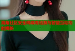 海角社区安全吗病毒检测与智能互动功能揭秘