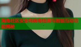 海角社区安全吗病毒检测与智能互动功能揭秘