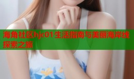 海角社区hjc01生活指南与美丽海岸线探索之旅