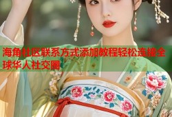 海角社区联系方式添加教程轻松连接全球华人社交圈