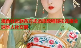 海角社区联系方式添加教程轻松连接全球华人社交圈