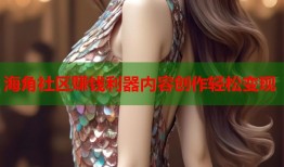 海角社区赚钱利器内容创作轻松变现