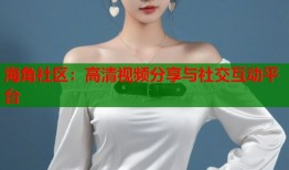 海角社区：高清视频分享与社交互动平台