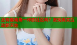 还有像海角一样的社区吗？发现真实互动新天地