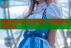 海角社区小区分布高清图一览便捷查找全景详情
