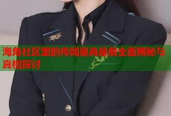 海角社区里的传闻是真是假全面揭秘与真相探讨