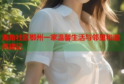 海角社区鄂州一家温馨生活与邻里和谐共建记