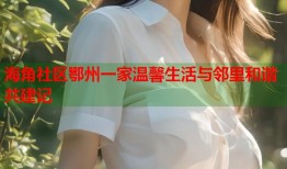 海角社区鄂州一家温馨生活与邻里和谐共建记