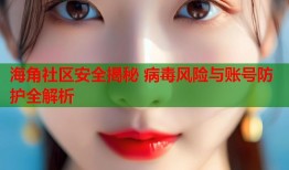 海角社区安全揭秘 病毒风险与账号防护全解析