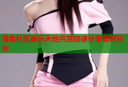 海角社区音乐天地共赏旋律分享美好时光
